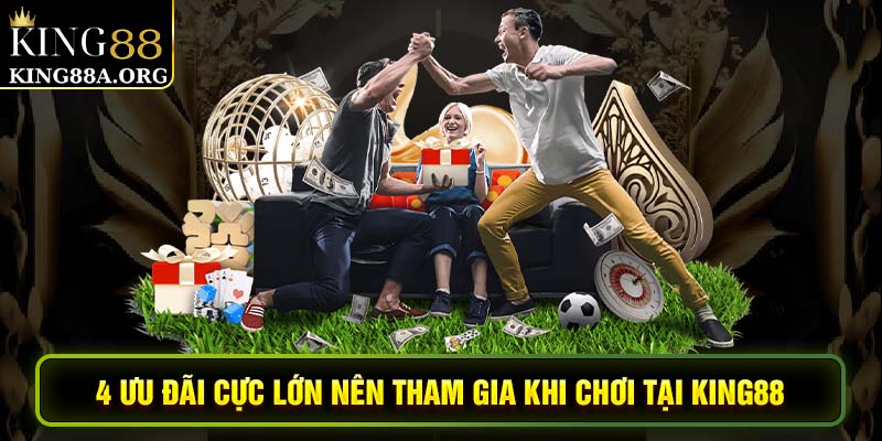 4 ưu đãi cực lớn nên tham gia khi chơi tại King88
