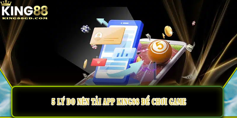 5 lý do nên tải app King88 để chơi game