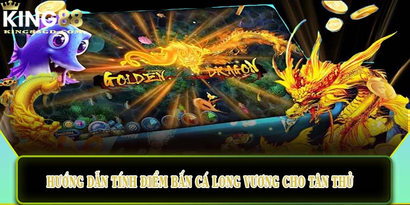 Hướng dẫn tính điểm Bắn cá Long Vương cho tân thủ